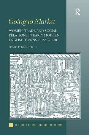 Going to Market: Women, Trade and Social Relations in Early Modern English Towns, c. 1550-1650 de David Pennington