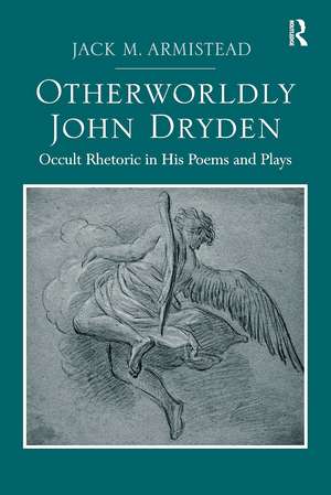 Otherworldly John Dryden: Occult Rhetoric in His Poems and Plays de Jack M. Armistead