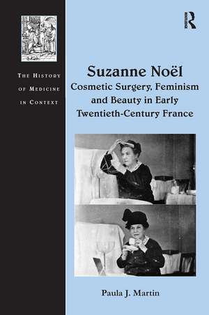 Suzanne Noël: Cosmetic Surgery, Feminism and Beauty in Early Twentieth-Century France de Paula J. Martin