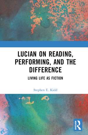 Lucian on Reading, Performing, and the Difference: Living Life as Fiction de Stephen E. Kidd