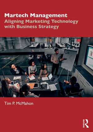 Martech Management: Aligning Marketing Technology with Business Strategy de Tim P. McMahon