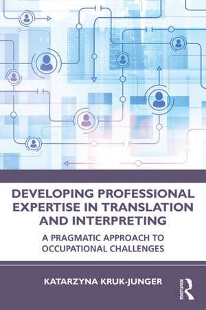 Developing Professional Expertise in Translation and Interpreting de Katarzyna Kruk-Junger