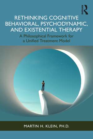 Rethinking Cognitive Behavioral, Psychodynamic, and Existential Therapy: A Philosophical Framework for a Unified Treatment Model de Martin H. Klein