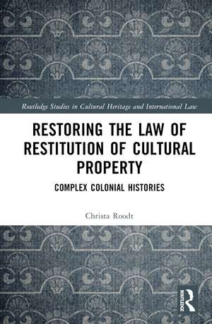 Restoring the Law of Restitution of Cultural Property: Complex Colonial Histories de Christa Roodt