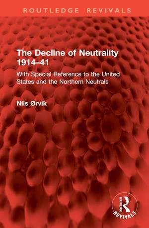 The Decline of Neutrality 1914–41: With Special Reference to the United States and the Northern Neutrals de Nils Ørvik