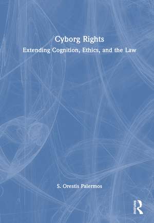 Cyborg Rights: Extending Cognition, Ethics, and the Law de S. Orestis Palermos