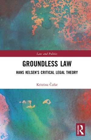 Groundless Law: Hans Kelsen’s Critical Legal Theory de Kristina Čufar