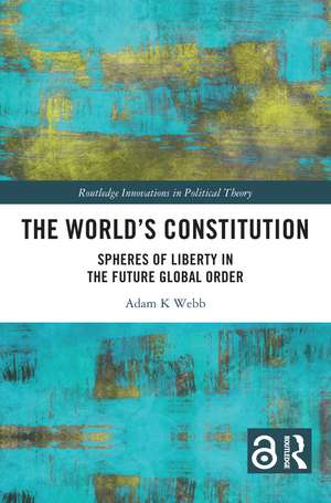 The World's Constitution: Spheres of Liberty in the Future Global Order de Adam K. Webb