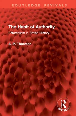 The Habit of Authority: Paternalism in British History de A. P. Thornton