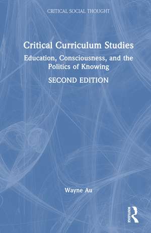 Critical Curriculum Studies: Education, Consciousness, and the Politics of Knowing de Wayne Au
