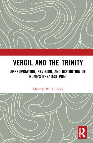 Vergil and the Trinity: Appropriation, Revision, and Distortion of Rome’s Greatest Poet de Thomas W. Dilbeck