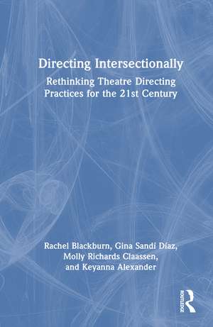 Directing Intersectionally: Rethinking Theatre Directing Practices for the 21st Century de Rachel E. Blackburn