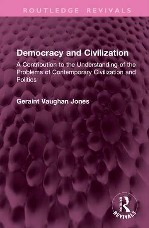 Democracy and Civilization: A Contribution to the Understanding of the Problems of Contemporary Civilization and Politics de Geraint Vaughan Jones