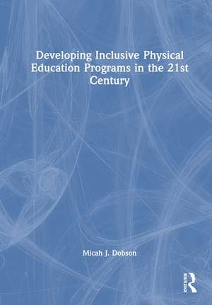 Developing Inclusive Physical Education Programs in the 21st Century de Micah J. Dobson