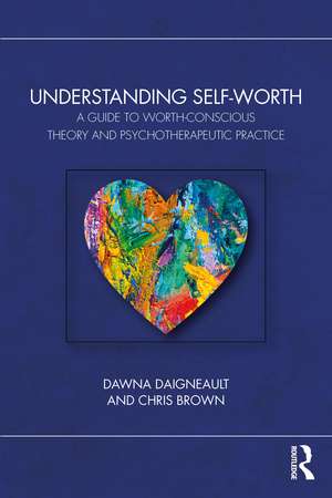 Understanding Self-Worth: A Guide to Worth-Conscious Theory and Psychotherapeutic Practice de Dawna Daigneault