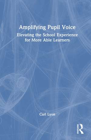 Amplifying Student Voice: Elevating the School Experience for More Able Learners de Carl Lyon