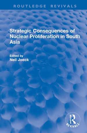 Strategic Consequences of Nuclear Proliferation in South Asia de Neil Joeck