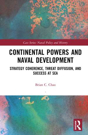 Continental Powers and Naval Development: Strategy Coherence, Threat Diffusion, and Success at Sea de Brian C. Chao