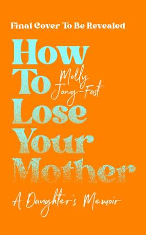 How to Lose Your Mother de Molly Jong-Fast