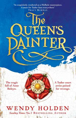 The Queen's Painter: a thrilling new take on the Anne Boleyn story through the eyes of the Tudor court's painter de Wendy Holden