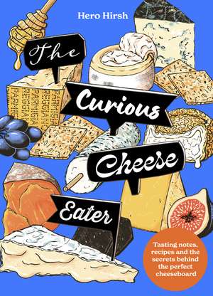 The Curious Cheese Eater: Tasting notes, recipes and the secrets behind the perfectly balanced cheeseboard de Hero Hirsh