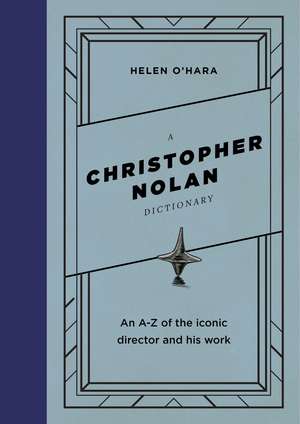 A Christopher Nolan Dictionary: An A-Z of the iconic director and his work de Helen O'Hara