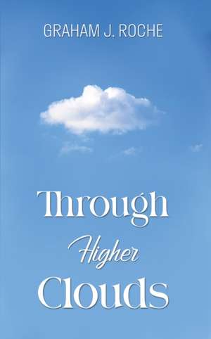 Through Higher Clouds de Graham J. Roche