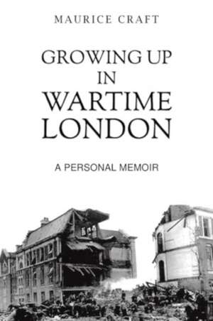 Growing Up in Wartime London de Maurice Craft