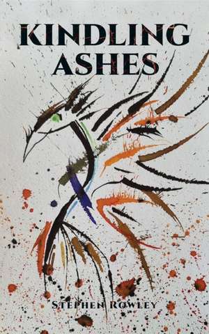 Kindling Ashes de Stephen Rowley