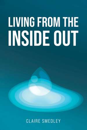 Living from the Inside Out de Claire Smedley