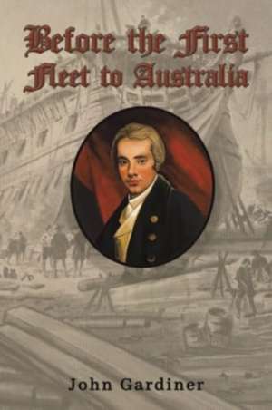 Before the First Fleet to Australia de John Gardiner