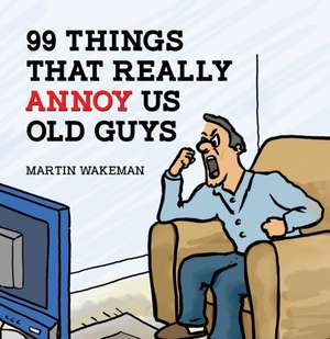 99 Things That Really Annoy Us Old Guys de Martin Wakeman