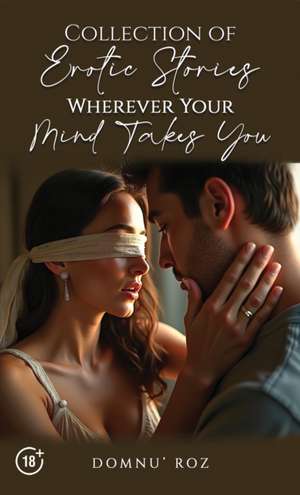 Collection of Erotic Stories...Wherever Your...Mind Takes You de Domnu' Roz