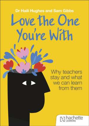 Love the One You're With: Why teachers stay and what we can learn from them de Haili Hughes