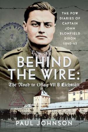 Behind the Wire: The Road to Oflag VIIB Eichstatt de Paul Johnson