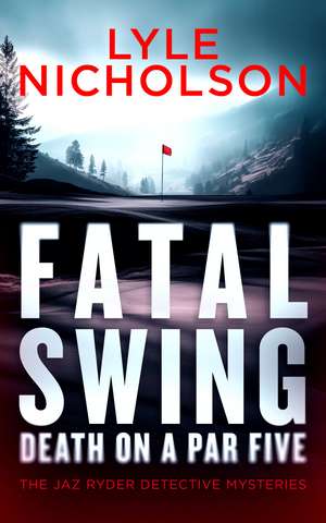 Fatal Swing, Death on a Par Five de Lyle Nicholson