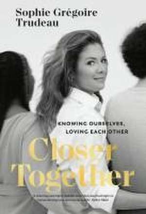 Closer Together: Knowing Ourselves, Loving Each Other de Sophie Gregoire Trudeau