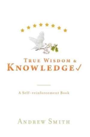 True Wisdom & Knowledge de Andrew Smith