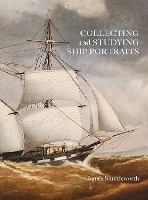 Collecting and Studying Ship Portraits de James Shuttleworth