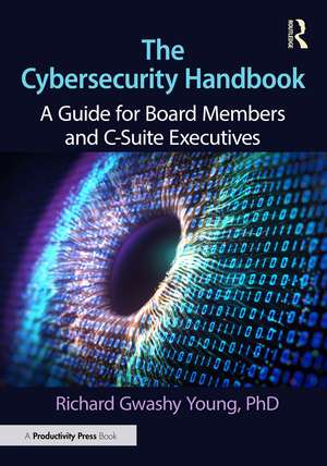 The Cybersecurity Handbook: A Guide for Board Members and C-Suite Executives de Richard Gwashy Young, PhD