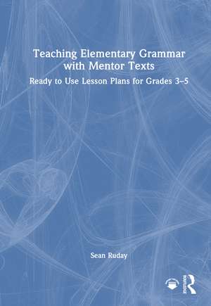 Teaching Elementary Grammar with Mentor Texts: Ready to Use Lesson Plans for Grades 3–5 de Sean Ruday