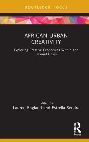 African Urban Creativity: Exploring Creative Economies Within and Beyond Cities de Lauren England