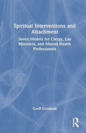 Spiritual Interventions and Attachment: Seven Models for Clergy, Lay Ministers, and Mental Health Professionals de Geoff Goodman