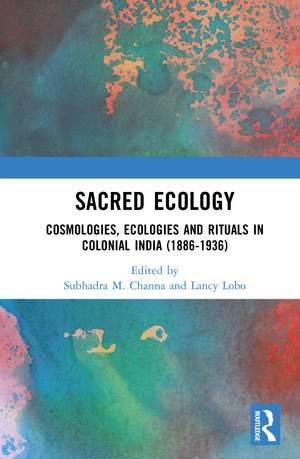 Sacred Ecology: Cosmologies, Ecologies and Rituals in Colonial India (1886-1936) de Subhadra M. Channa