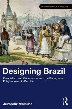 Designing Brazil: Colonialism and Governance from the Portuguese Enlightenment to Brazilian Independence (1750–1825) de Jurandir Malerba