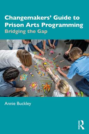 Changemakers' Guide to Prison Arts Programming: Bridging the Gap de Annie Buckley