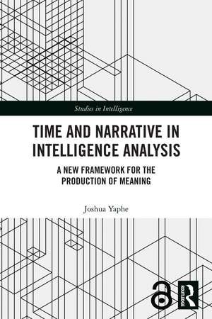 Time and Narrative in Intelligence Analysis: A New Framework for the Production of Meaning de Joshua Yaphe