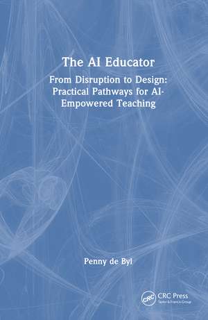 The AI Educator: From Disruption to Design: Practical Pathways for AI-Empowered Teaching de Penny de Byl