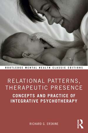 Relational Patterns, Therapeutic Presence: Concepts and Practice of Integrative Psychotherapy de Richard G. Erskine