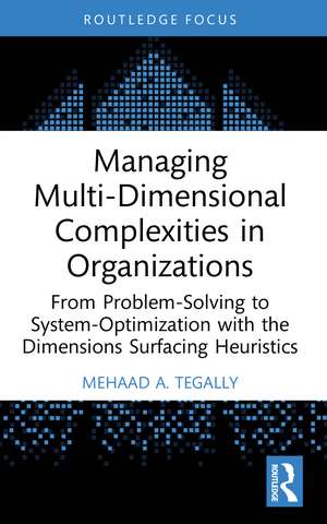 Managing Multi-Dimensional Complexities in Organizations: From Problem-Solving to System-Optimization with the Dimensions Surfacing Heuristics de Mehaad A. Tegally